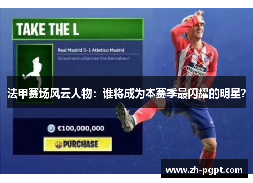 法甲赛场风云人物:谁将成为本赛季最闪耀的明星? 法甲赛场风云人物:谁将成为本赛季最闪耀的明星?