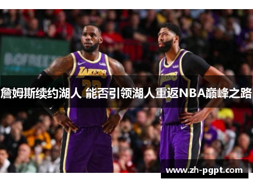 詹姆斯续约湖人 能否引领湖人重返NBA巅峰之路 詹姆斯续约湖人 能否引领湖人重返NBA巅峰之路