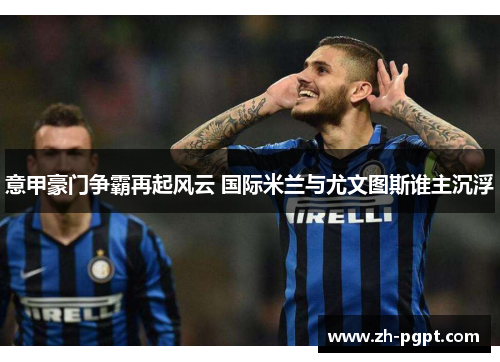 意甲豪门争霸再起风云 国际米兰与尤文图斯谁主沉浮