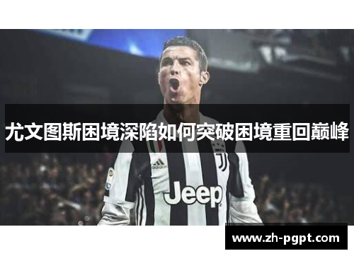 尤文图斯困境深陷如何突破困境重回巅峰