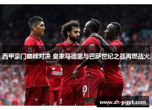西甲豪门巅峰对决 皇家马德里与巴萨世纪之战再燃战火