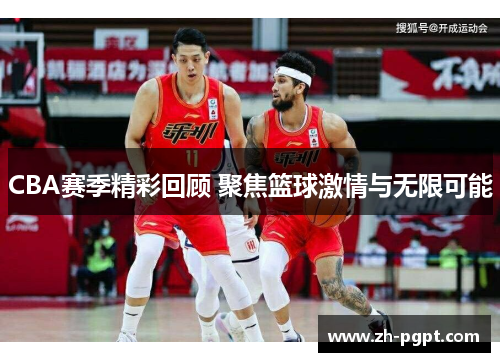 CBA赛季精彩回顾 聚焦篮球激情与无限可能