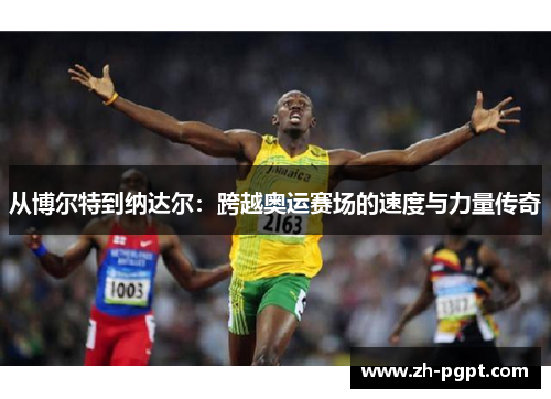 从博尔特到纳达尔：跨越奥运赛场的速度与力量传奇