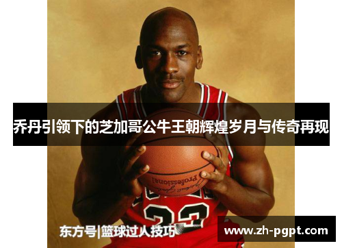 乔丹引领下的芝加哥公牛王朝辉煌岁月与传奇再现