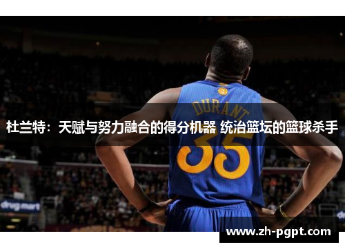 杜兰特：天赋与努力融合的得分机器 统治篮坛的篮球杀手