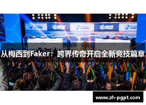 从梅西到Faker:跨界传奇开启全新竞技篇章 从梅西到Faker:跨界传奇开启全新竞技篇章