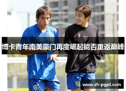 博卡青年南美豪门再度崛起能否重返巅峰