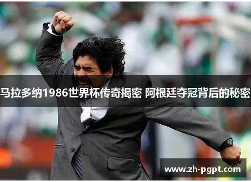 马拉多纳1986世界杯传奇揭密 阿根廷夺冠背后的秘密