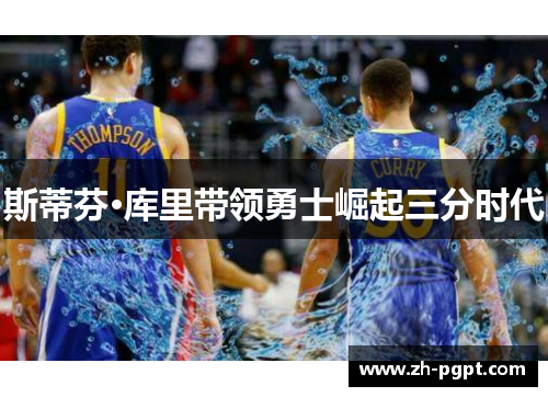 斯蒂芬·库里带领勇士崛起三分时代