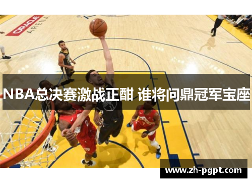 NBA总决赛激战正酣 谁将问鼎冠军宝座