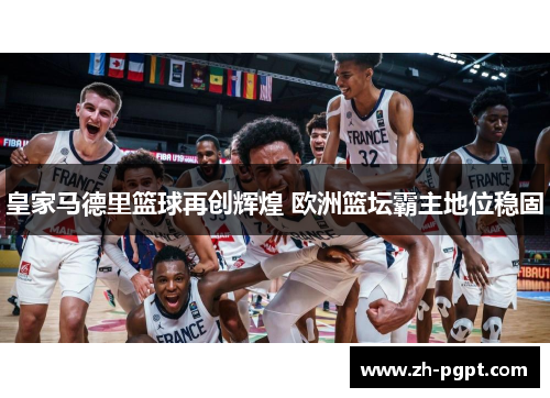 皇家马德里篮球再创辉煌 欧洲篮坛霸主地位稳固 皇家马德里篮球再创辉煌 欧洲篮坛霸主地位稳固