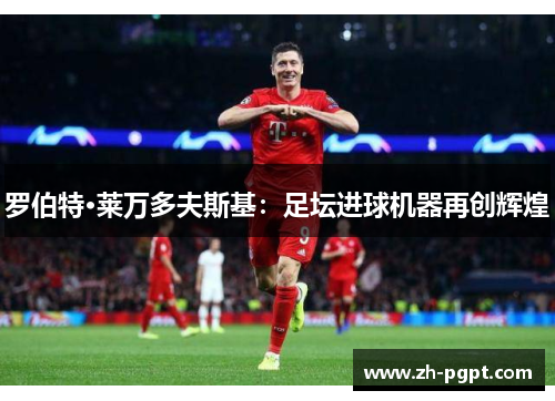 罗伯特·莱万多夫斯基：足坛进球机器再创辉煌