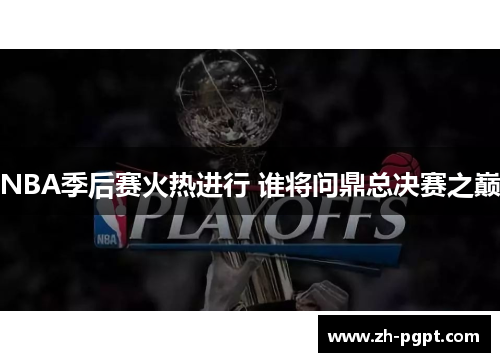 NBA季后赛火热进行 谁将问鼎总决赛之巅