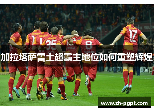 加拉塔萨雷土超霸主地位如何重塑辉煌