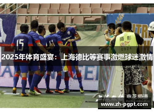 2025年体育盛宴：上海德比等赛事激燃球迷激情