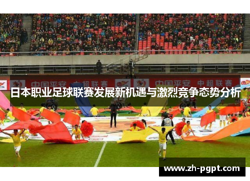 日本职业足球联赛发展新机遇与激烈竞争态势分析