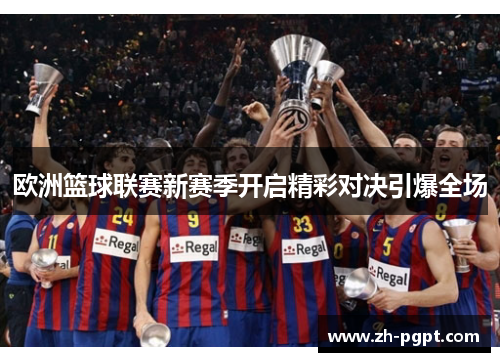 欧洲篮球联赛新赛季开启精彩对决引爆全场 欧洲篮球联赛新赛季开启精彩对决引爆全场