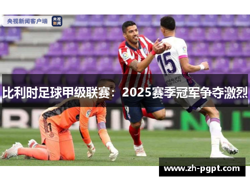 比利时足球甲级联赛：2025赛季冠军争夺激烈