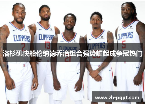 洛杉矶快船伦纳德乔治组合强势崛起成争冠热门