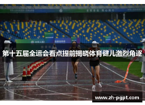 第十五届全运会看点提前揭晓体育健儿激烈角逐