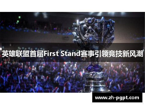 英雄联盟首届First Stand赛事引领竞技新风潮