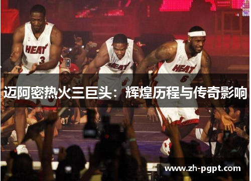 迈阿密热火三巨头:辉煌历程与传奇影响 迈阿密热火三巨头:辉煌历程与传奇影响