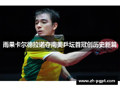 雨果卡尔德拉诺夺南美乒坛首冠创历史新篇