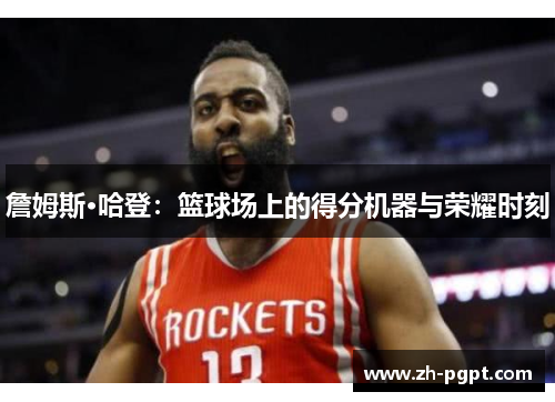 詹姆斯·哈登：篮球场上的得分机器与荣耀时刻