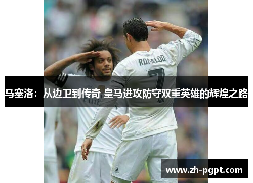 马塞洛:从边卫到传奇 皇马进攻防守双重英雄的辉煌之路 马塞洛:从边卫到传奇 皇马进攻防守双重英雄的辉煌之路