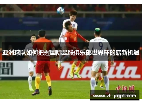 亚洲球队如何把握国际足联俱乐部世界杯的崭新机遇