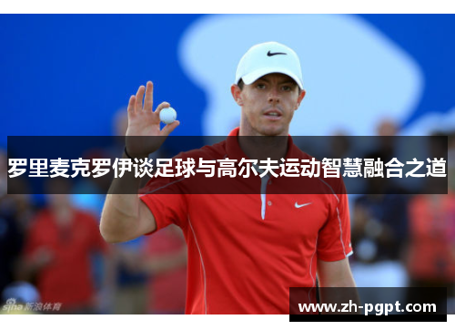 罗里麦克罗伊谈足球与高尔夫运动智慧融合之道