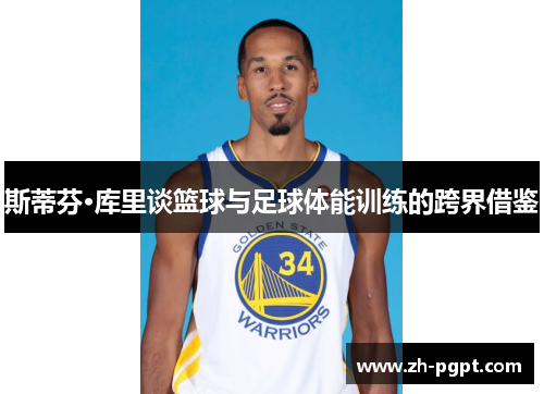 斯蒂芬·库里谈篮球与足球体能训练的跨界借鉴 斯蒂芬·库里谈篮球与足球体能训练的跨界借鉴