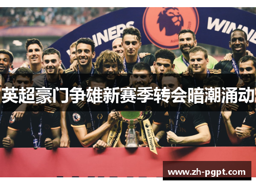 英超豪门争雄新赛季转会暗潮涌动