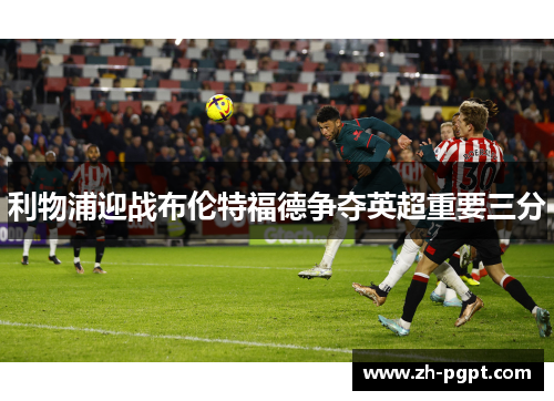 利物浦迎战布伦特福德争夺英超重要三分