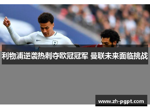 利物浦逆袭热刺夺欧冠冠军 曼联未来面临挑战