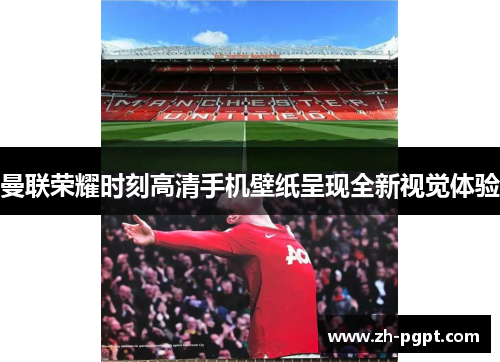 曼联荣耀时刻高清手机壁纸呈现全新视觉体验