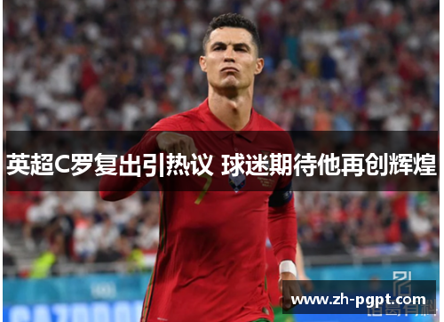 英超C罗复出引热议 球迷期待他再创辉煌