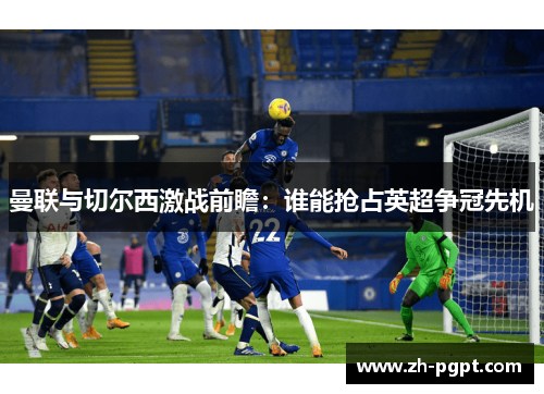 曼联与切尔西激战前瞻：谁能抢占英超争冠先机