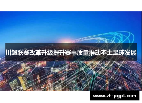 川超联赛改革升级提升赛事质量推动本土足球发展