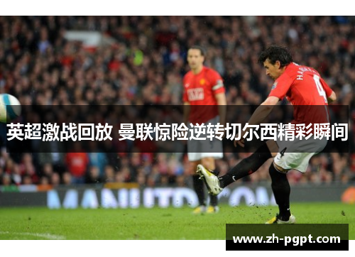 英超激战回放 曼联惊险逆转切尔西精彩瞬间