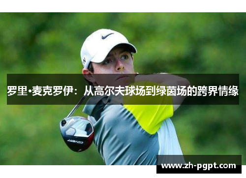 罗里·麦克罗伊:从高尔夫球场到绿茵场的跨界情缘 罗里·麦克罗伊:从高尔夫球场到绿茵场的跨界情缘