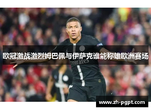 欧冠激战激烈姆巴佩与伊萨克谁能称雄欧洲赛场