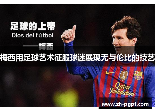 梅西用足球艺术征服球迷展现无与伦比的技艺