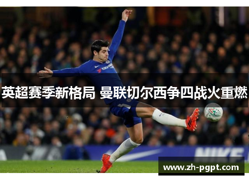 英超赛季新格局 曼联切尔西争四战火重燃 英超赛季新格局 曼联切尔西争四战火重燃