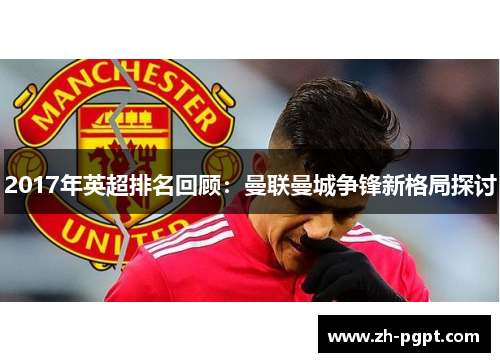 2017年英超排名回顾：曼联曼城争锋新格局探讨