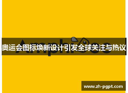 奥运会图标焕新设计引发全球关注与热议