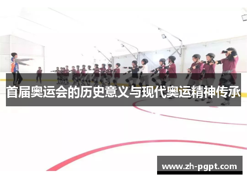 首届奥运会的历史意义与现代奥运精神传承